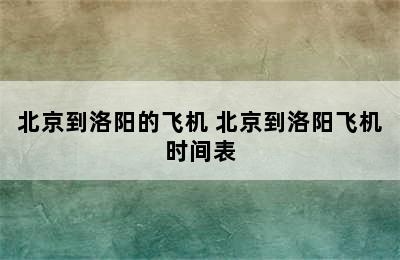 北京到洛阳的飞机 北京到洛阳飞机时间表